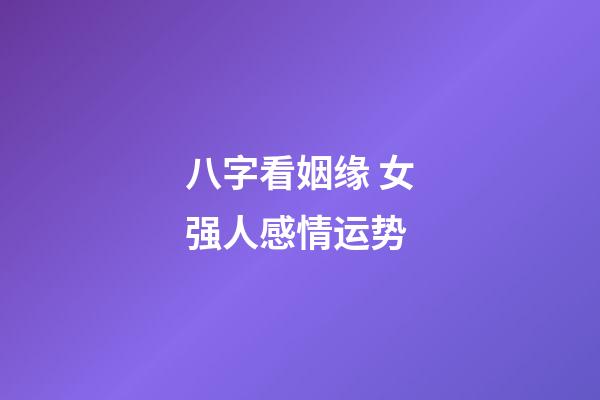 八字看姻缘 女强人感情运势